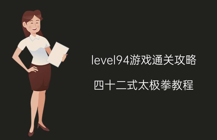 level94游戏通关攻略 四十二式太极拳教程？